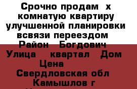 Срочно продам 3х комнатую квартиру улучшенной планировки ,всвязи переездом. › Район ­ Богдович › Улица ­ 1квартал › Дом ­ 14 › Цена ­ 1 400 000 - Свердловская обл., Камышлов г. Недвижимость » Квартиры продажа   